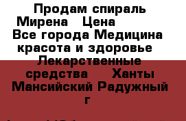 Продам спираль Мирена › Цена ­ 7 500 - Все города Медицина, красота и здоровье » Лекарственные средства   . Ханты-Мансийский,Радужный г.